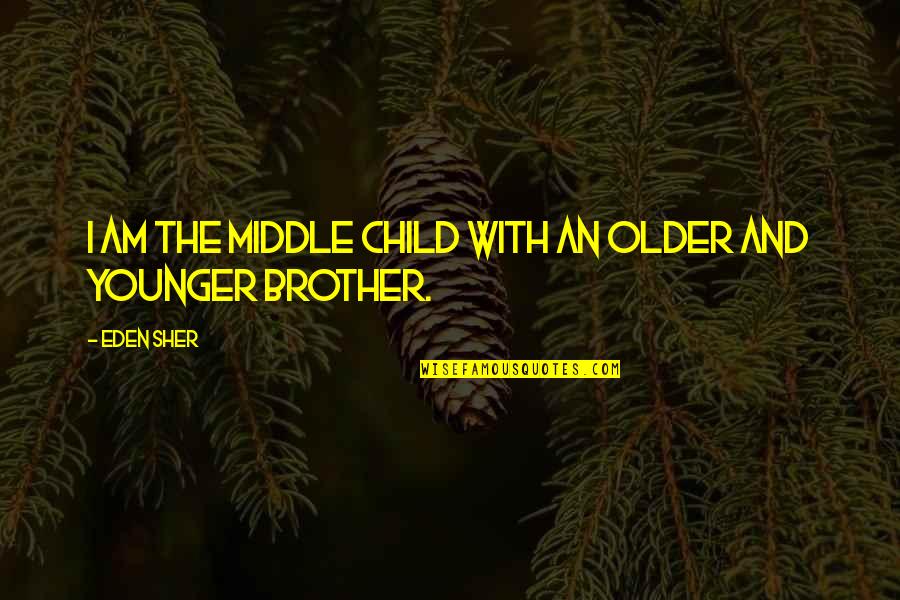 Sher Quotes By Eden Sher: I am the middle child with an older