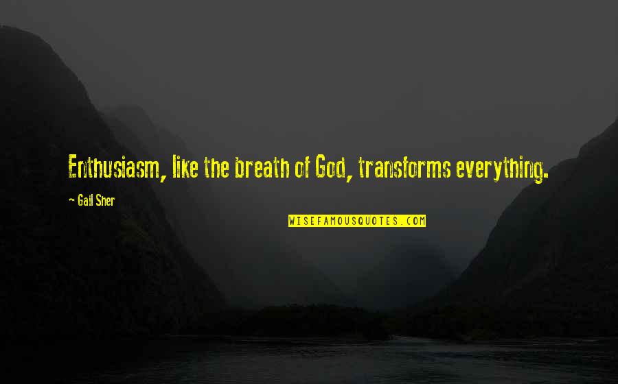 Sher Quotes By Gail Sher: Enthusiasm, like the breath of God, transforms everything.