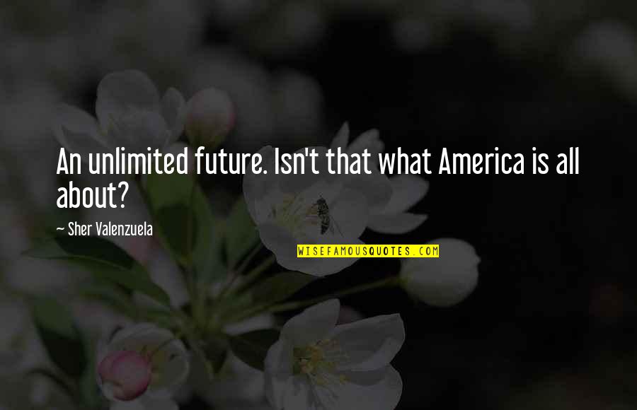 Sher Quotes By Sher Valenzuela: An unlimited future. Isn't that what America is
