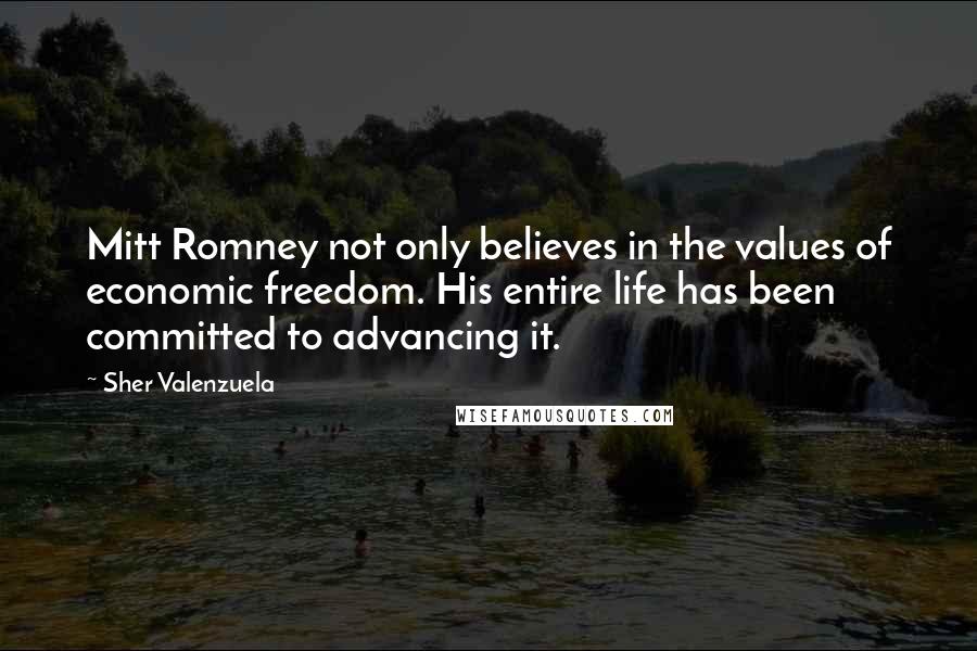 Sher Valenzuela quotes: Mitt Romney not only believes in the values of economic freedom. His entire life has been committed to advancing it.