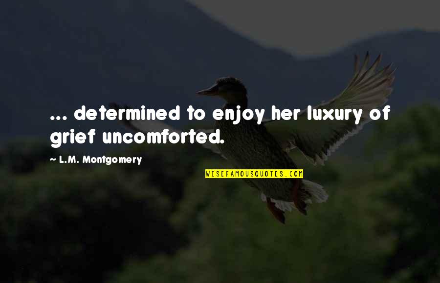 Shera Bow Quotes By L.M. Montgomery: ... determined to enjoy her luxury of grief Shera Bow Quotes By L.M. Montgomery: ... determined to enjoy her luxury of grief