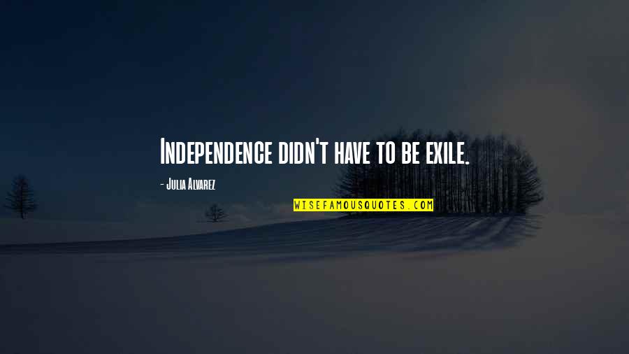 Sheraden Swimming Quotes By Julia Alvarez: Independence didn't have to be exile.
