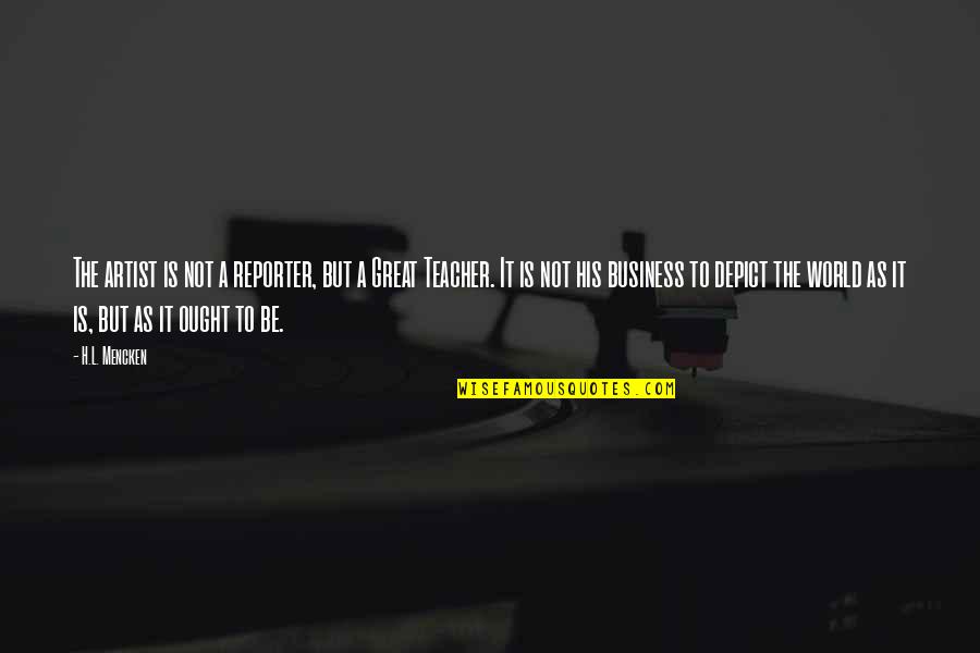 Sherali Juraev Quotes By H.L. Mencken: The artist is not a reporter, but a Sherali Juraev Quotes By H.L. Mencken: The artist is not a reporter, but a