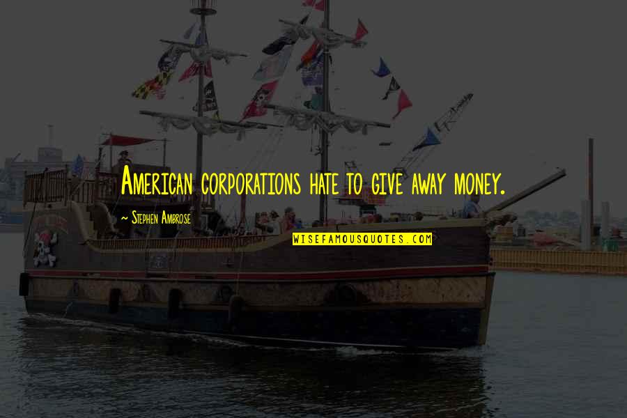 Shera's Quotes By Stephen Ambrose: American corporations hate to give away money. Shera's Quotes By Stephen Ambrose: American corporations hate to give away money.