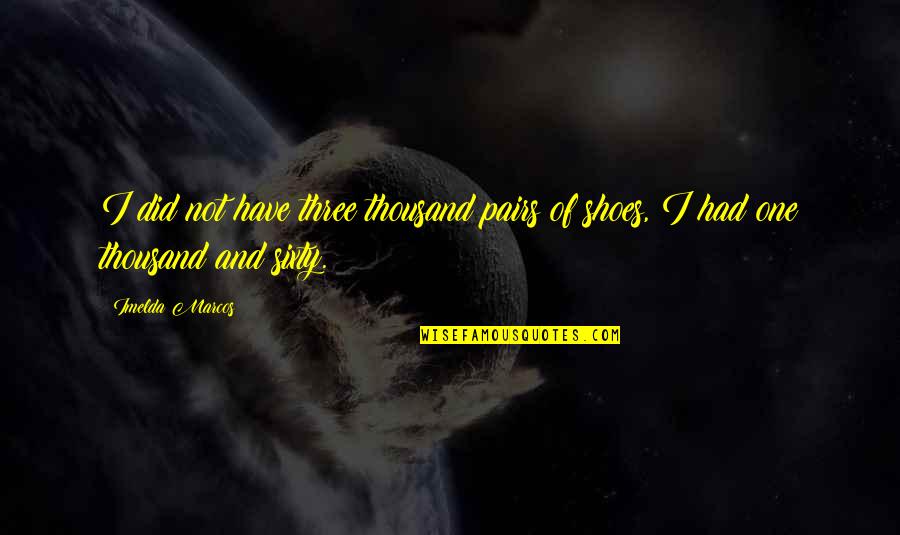 Sheraz Quotes By Imelda Marcos: I did not have three thousand pairs of