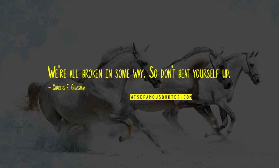 Sherbanger Quotes By Charles F. Glassman: We're all broken in some way. So don't Sherbanger Quotes By Charles F. Glassman: We're all broken in some way. So don't