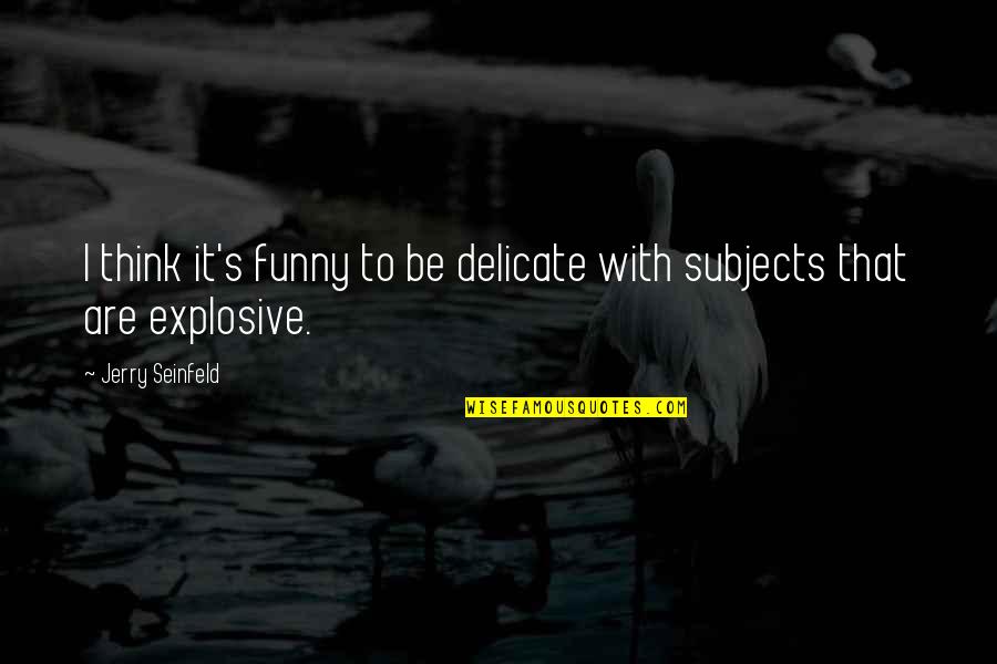 Sherbie Co Quotes By Jerry Seinfeld: I think it's funny to be delicate with Sherbie Co Quotes By Jerry Seinfeld: I think it's funny to be delicate with