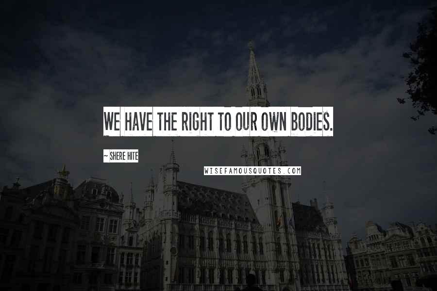 Shere Hite quotes: We have the right to our own bodies.