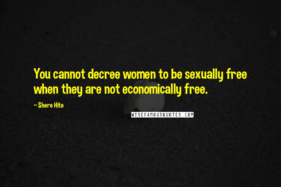 Shere Hite quotes: You cannot decree women to be sexually free when they are not economically free.