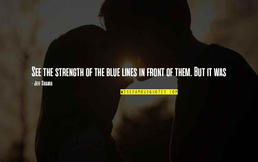Sherease Raeford Quotes By Jeff Shaara: See the strength of the blue lines in