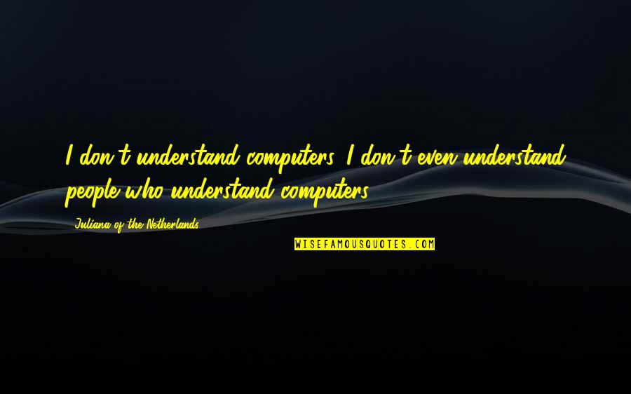 Sherease Raeford Quotes By Juliana Of The Netherlands: I don't understand computers. I don't even understand