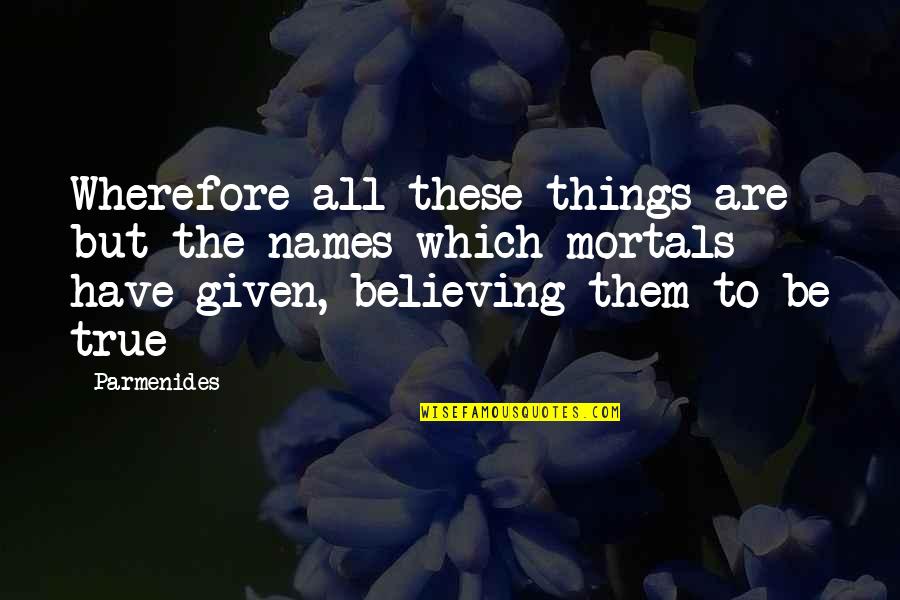 Sheree Buchanan Quotes By Parmenides: Wherefore all these things are but the names Sheree Buchanan Quotes By Parmenides: Wherefore all these things are but the names