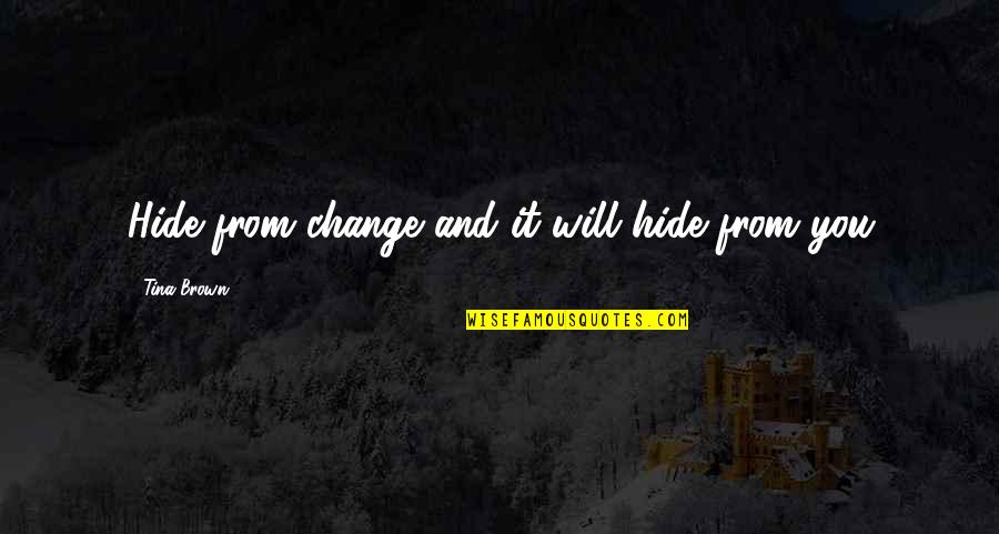 Sheree Buchanan Quotes By Tina Brown: Hide from change and it will hide from Sheree Buchanan Quotes By Tina Brown: Hide from change and it will hide from