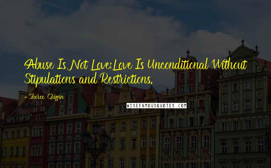 Sheree' Griffin quotes: Abuse Is Not Love;Love Is Unconditional Without Stipulations and Restrictions.