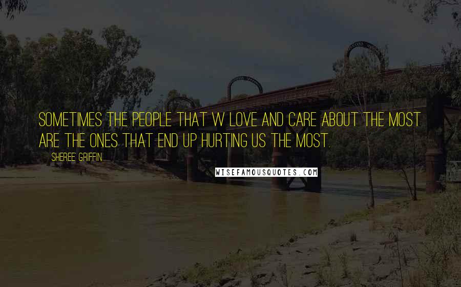 Sheree' Griffin quotes: Sometimes the people that w love and care about the most are the ones that end up hurting us the most.