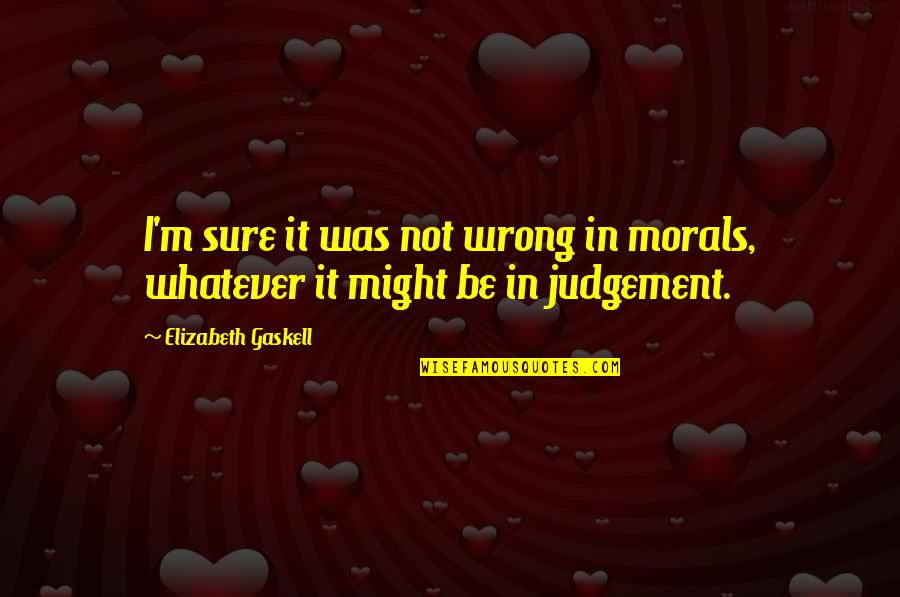 Shereece Chapman Quotes By Elizabeth Gaskell: I'm sure it was not wrong in morals, Shereece Chapman Quotes By Elizabeth Gaskell: I'm sure it was not wrong in morals,