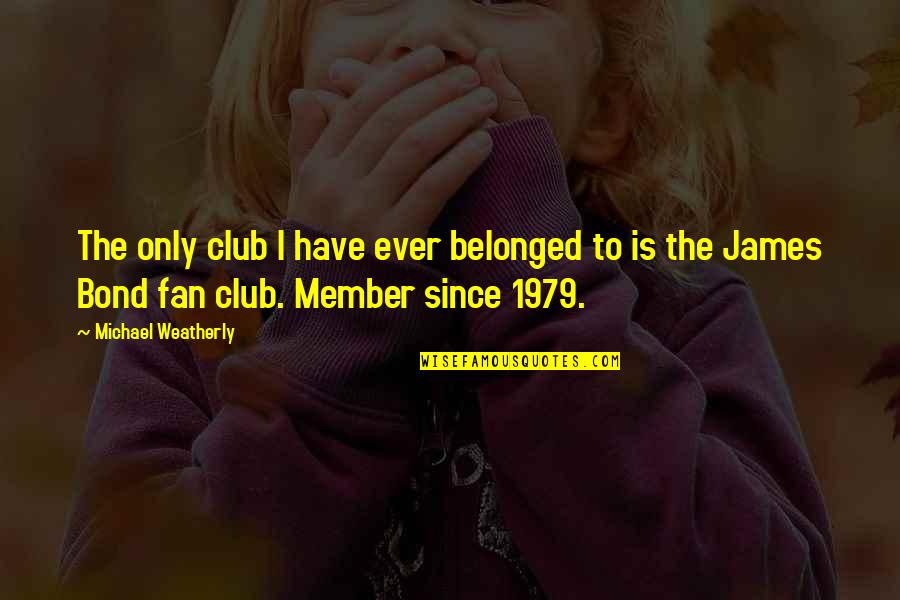 Shereece Thomas Quotes By Michael Weatherly: The only club I have ever belonged to
