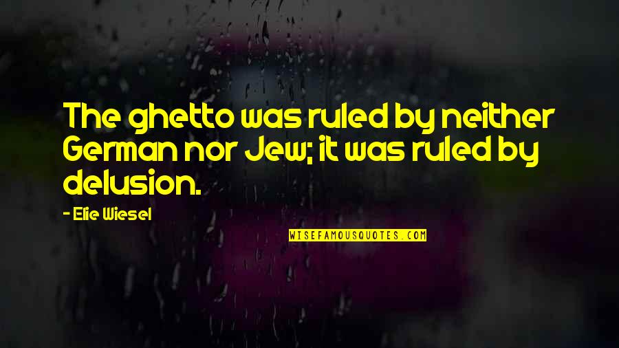 Shereen Bhan Quotes By Elie Wiesel: The ghetto was ruled by neither German nor