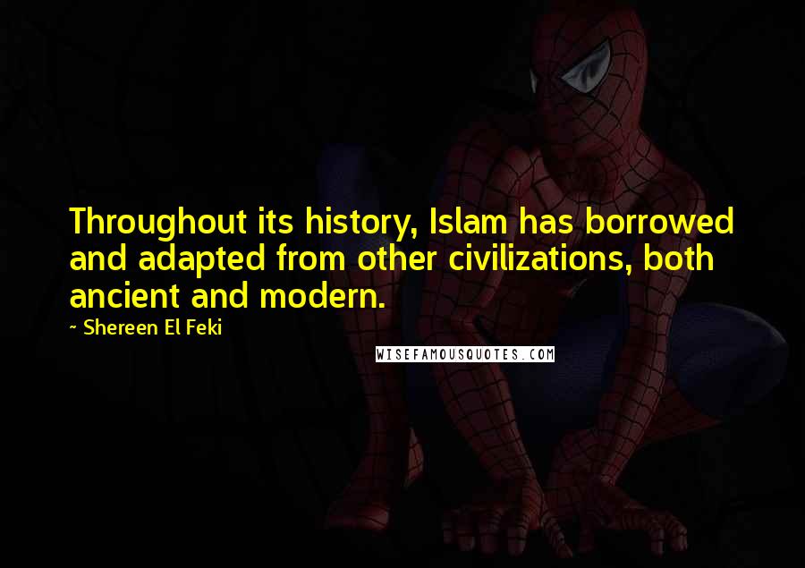 Shereen El Feki quotes: Throughout its history, Islam has borrowed and adapted from other civilizations, both ancient and modern.