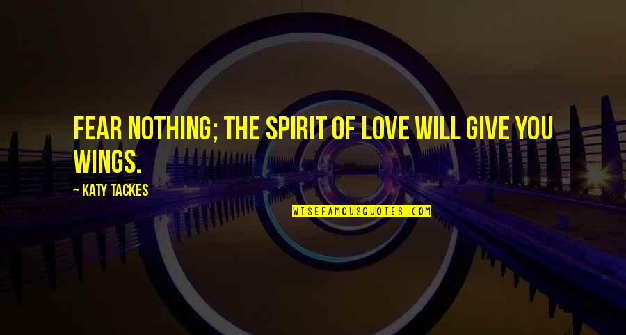 Shereena Clayton Quotes By Katy Tackes: Fear nothing; the Spirit of Love will give