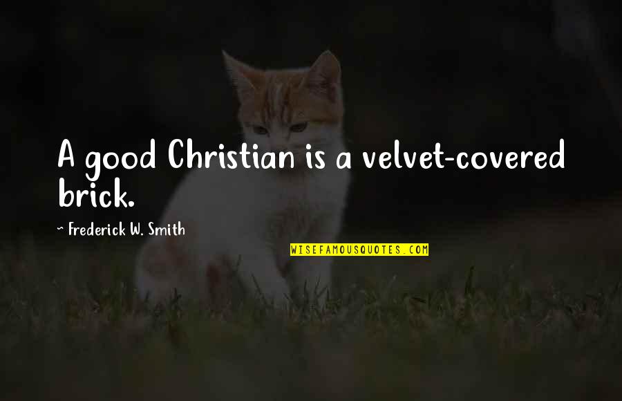 Sheremeta Quotes By Frederick W. Smith: A good Christian is a velvet-covered brick. Sheremeta Quotes By Frederick W. Smith: A good Christian is a velvet-covered brick.