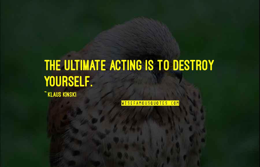 Sheremetiev Quotes By Klaus Kinski: The ultimate acting is to destroy yourself. Sheremetiev Quotes By Klaus Kinski: The ultimate acting is to destroy yourself.