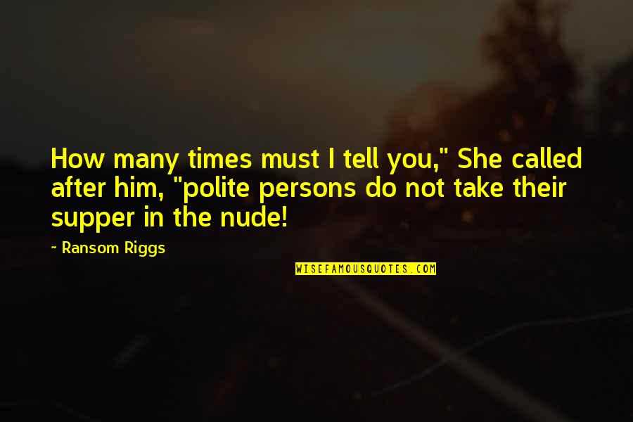 Sherer Law Quotes By Ransom Riggs: How many times must I tell you," She