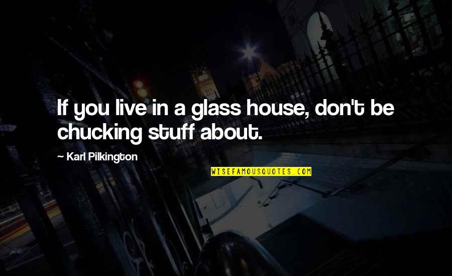 Sherer Quarter Quotes By Karl Pilkington: If you live in a glass house, don't Sherer Quarter Quotes By Karl Pilkington: If you live in a glass house, don't
