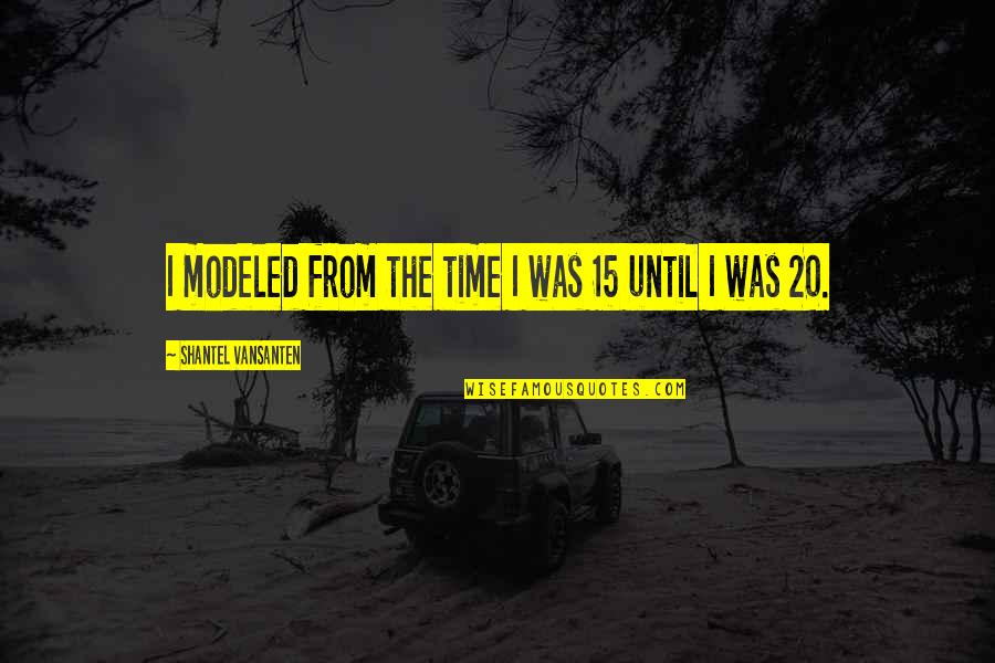 Shergill Solicitors Quotes By Shantel VanSanten: I modeled from the time I was 15 Shergill Solicitors Quotes By Shantel VanSanten: I modeled from the time I was 15
