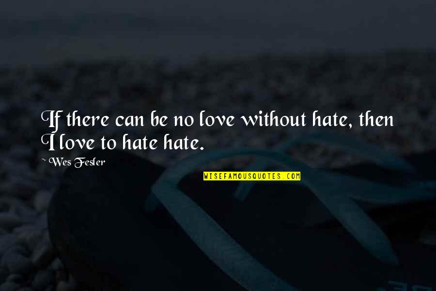 Shergill Trucking Quotes By Wes Fesler: If there can be no love without hate,