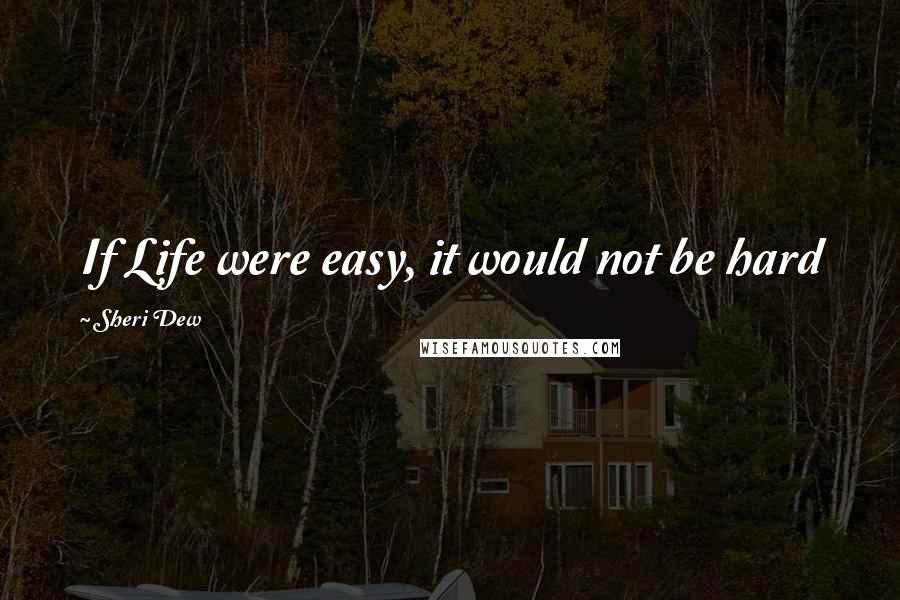Sheri Dew quotes: If Life were easy, it would not be hard