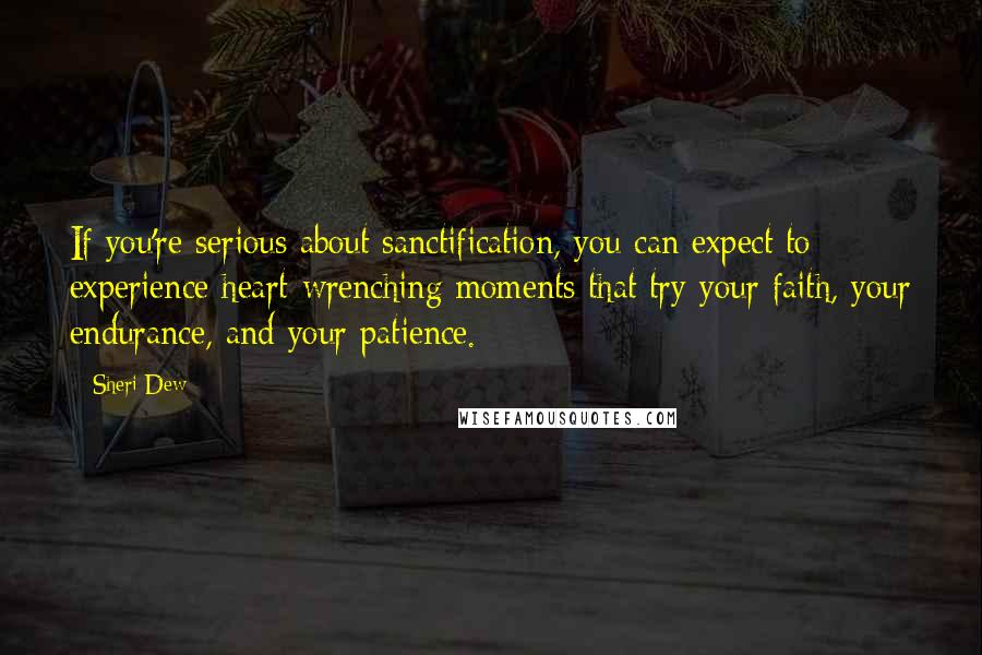Sheri Dew quotes: If you're serious about sanctification, you can expect to experience heart-wrenching moments that try your faith, your endurance, and your patience. Sheri Dew quotes: If you're serious about sanctification, you can expect to experience heart-wrenching moments that try your faith, your endurance, and your patience.