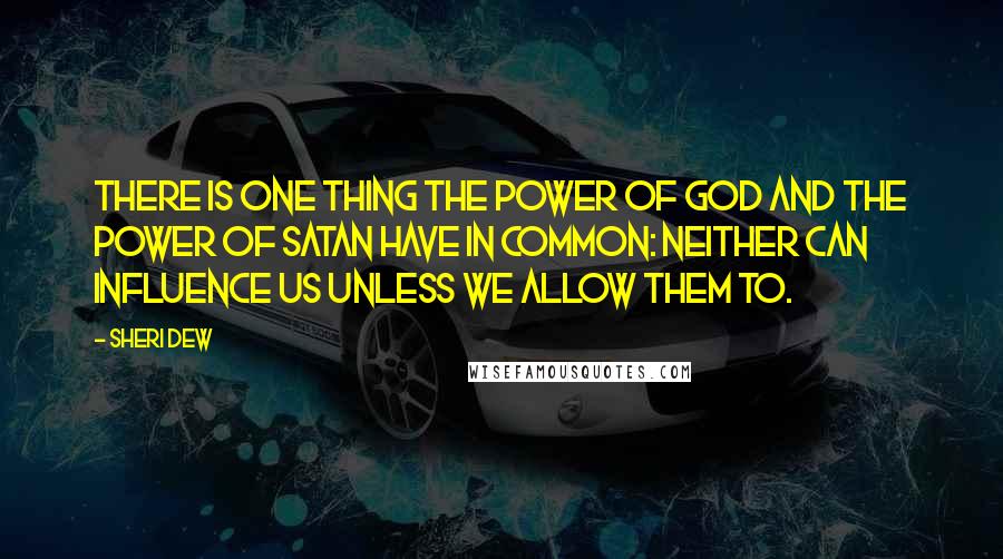 Sheri Dew quotes: There is one thing the power of God and the power of Satan have in common: Neither can influence us unless we allow them to. Sheri Dew quotes: There is one thing the power of God and the power of Satan have in common: Neither can influence us unless we allow them to.