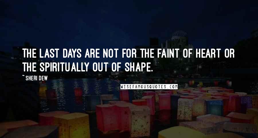 Sheri Dew quotes: The last days are not for the faint of heart or the spiritually out of shape.