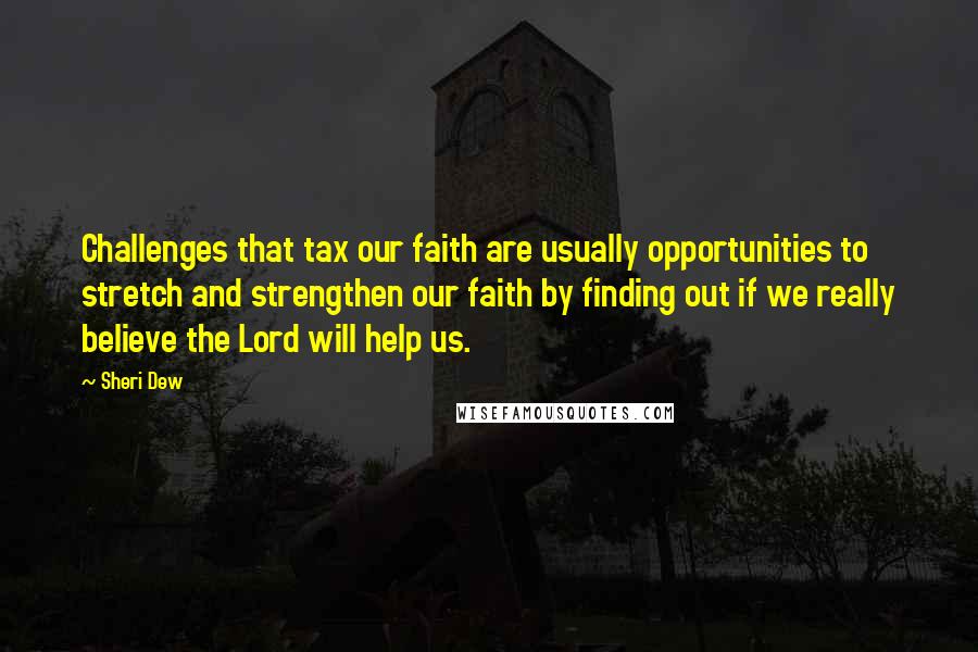 Sheri Dew quotes: Challenges that tax our faith are usually opportunities to stretch and strengthen our faith by finding out if we really believe the Lord will help us.