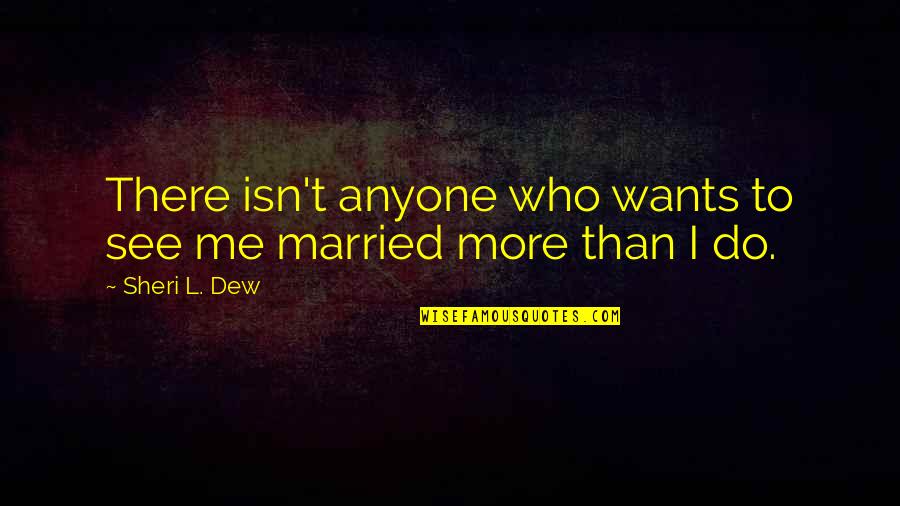 Sheri Dew Quotes By Sheri L. Dew: There isn't anyone who wants to see me