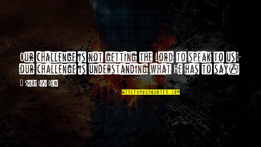Sheri Dew Quotes By Sheri L. Dew: Our challenge is not getting the Lord to Sheri Dew Quotes By Sheri L. Dew: Our challenge is not getting the Lord to