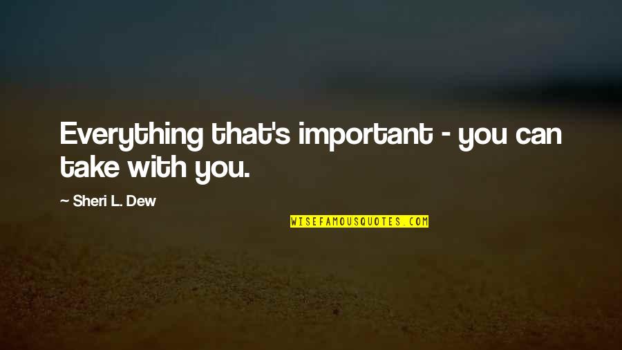 Sheri Dew Quotes By Sheri L. Dew: Everything that's important - you can take with Sheri Dew Quotes By Sheri L. Dew: Everything that's important - you can take with