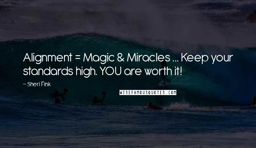 Sheri Fink quotes: Alignment = Magic & Miracles ... Keep your standards high. YOU are worth it!