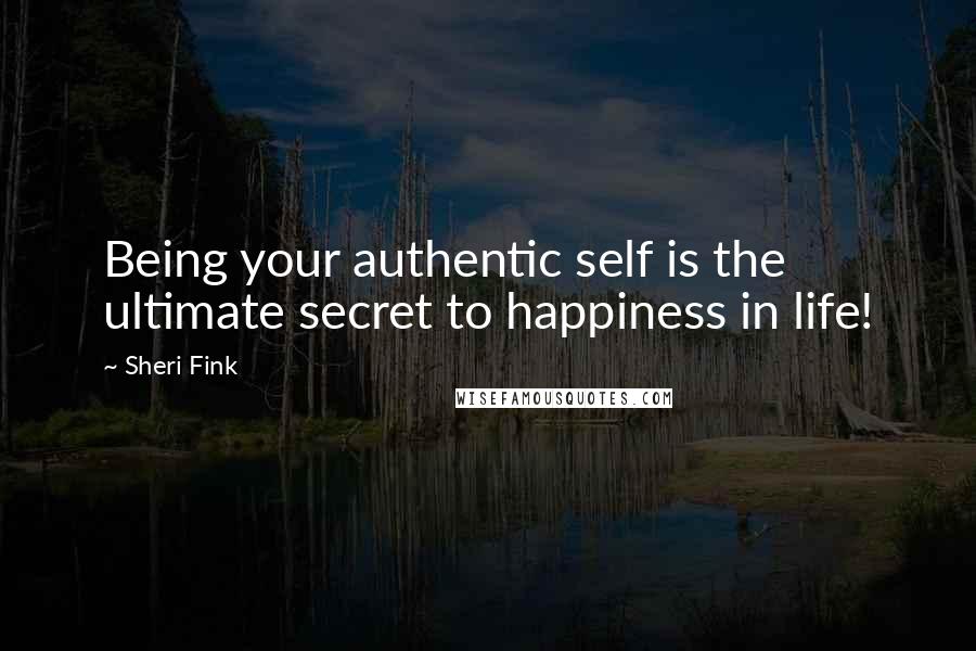 Sheri Fink quotes: Being your authentic self is the ultimate secret to happiness in life!