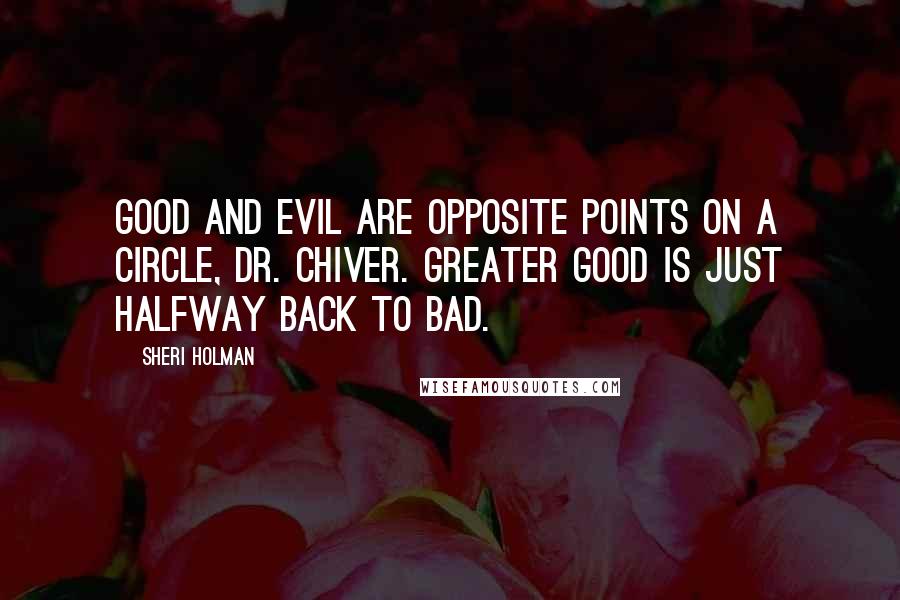 Sheri Holman quotes: Good and Evil are opposite points on a circle, Dr. Chiver. Greater good is just halfway back to Bad.