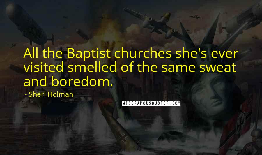 Sheri Holman quotes: All the Baptist churches she's ever visited smelled of the same sweat and boredom.