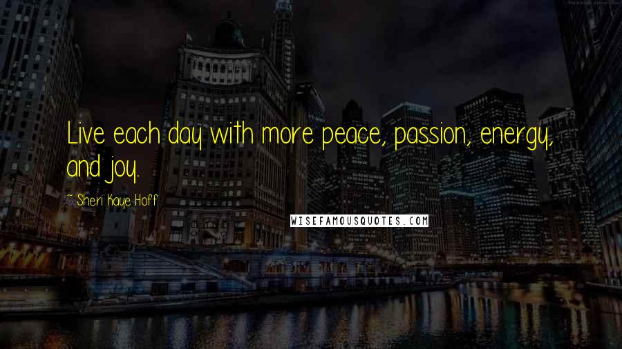Sheri Kaye Hoff quotes: Live each day with more peace, passion, energy, and joy.