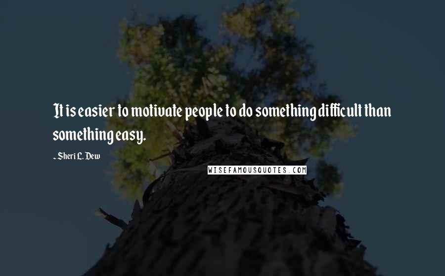 Sheri L. Dew quotes: It is easier to motivate people to do something difficult than something easy.