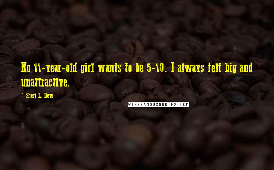 Sheri L. Dew quotes: No 11-year-old girl wants to be 5-10. I always felt big and unattractive.