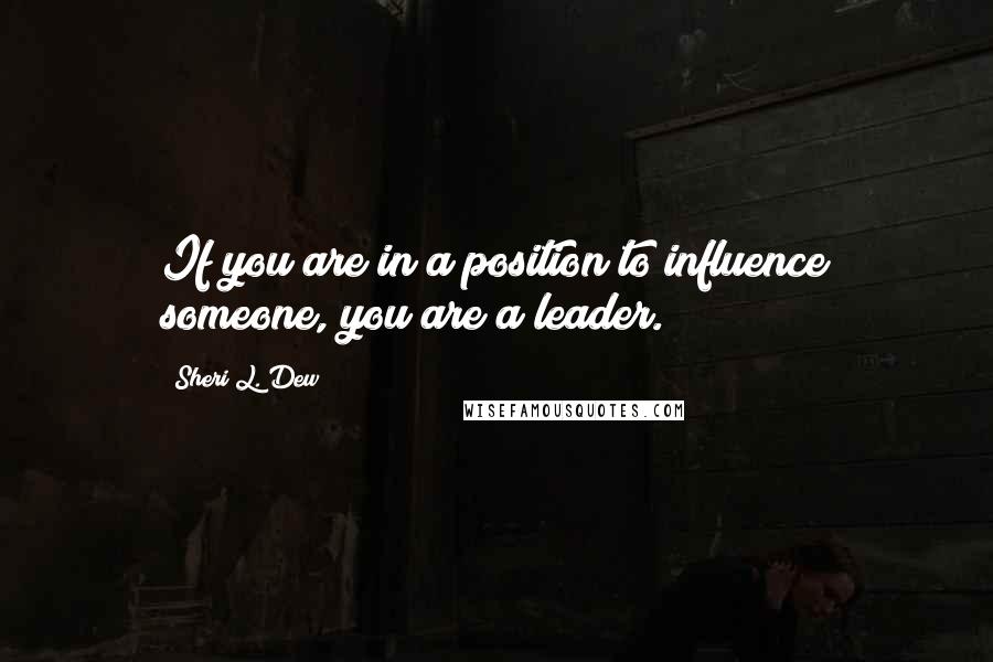 Sheri L. Dew quotes: If you are in a position to influence someone, you are a leader.