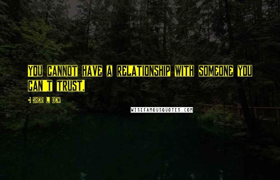 Sheri L. Dew quotes: You cannot have a relationship with someone you can't trust.