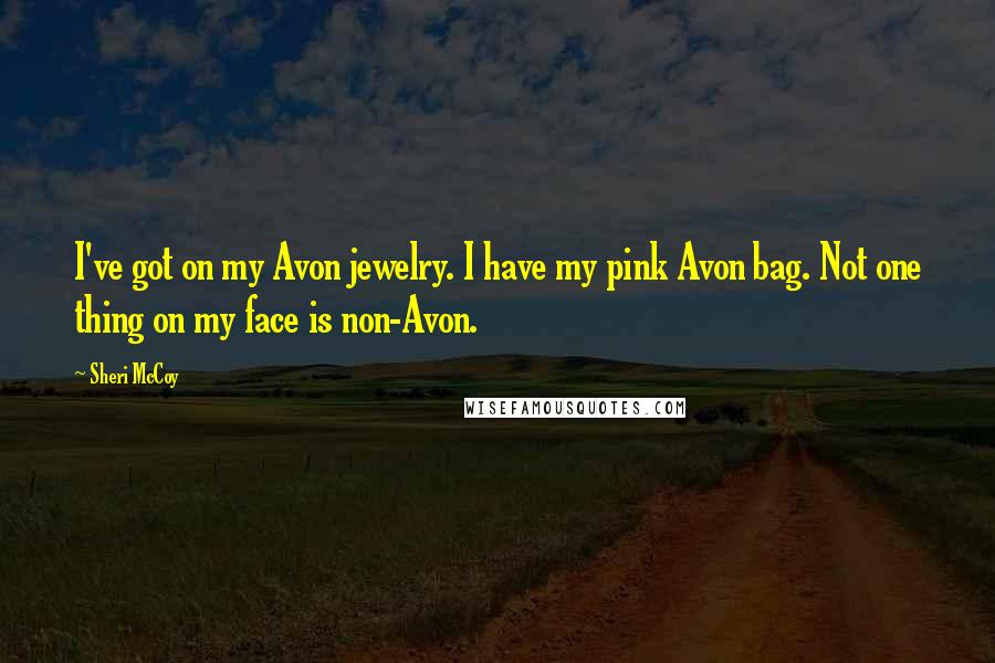 Sheri McCoy quotes: I've got on my Avon jewelry. I have my pink Avon bag. Not one thing on my face is non-Avon.