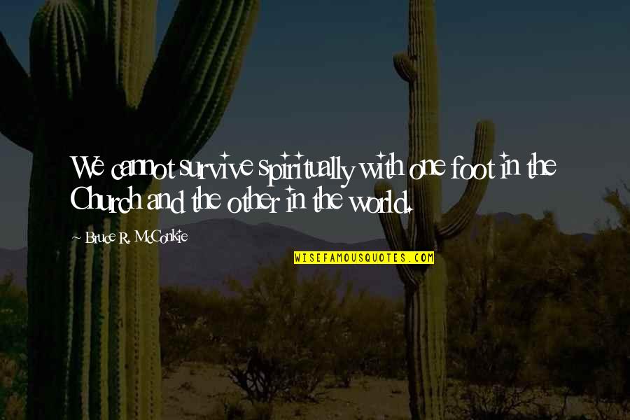 Sheri Mccoy Quotes By Bruce R. McConkie: We cannot survive spiritually with one foot in Sheri Mccoy Quotes By Bruce R. McConkie: We cannot survive spiritually with one foot in