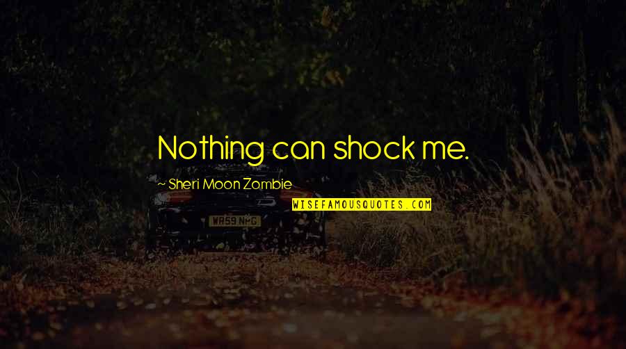 Sheri Moon Quotes By Sheri Moon Zombie: Nothing can shock me. Sheri Moon Quotes By Sheri Moon Zombie: Nothing can shock me.